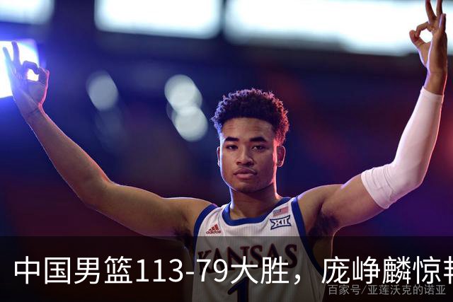 中国男篮113-79大胜，庞峥麟惊艳贺希宁爆发，赛后评分出炉：郭士强2.7分