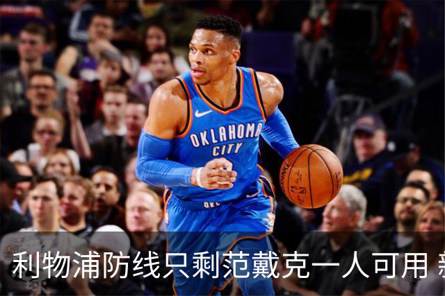 利物浦防线只剩范戴克一人可用 新帅伊劳拉首秀在即阵容告急