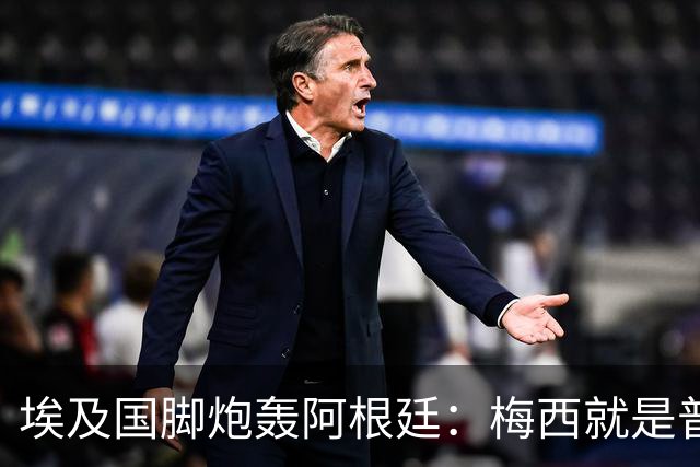 埃及国脚炮轰阿根廷：梅西就是普通球员非球王，他默许了不公判罚
