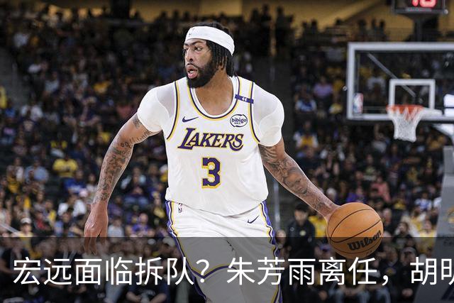 宏远面临拆队？朱芳雨离任，胡明轩徐杰卷入交易传闻，麦考尔白送龙狮！