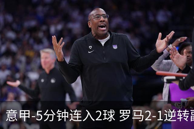 意甲-5分钟连入2球 罗马2-1逆转副班长夺3连胜