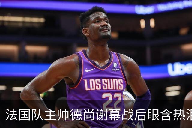 法国队主帅德尚谢幕战后眼含热泪声音哽咽，赛前姆巴佩发文感谢他给予机会，赛后法国足协发文称他地位无可替代