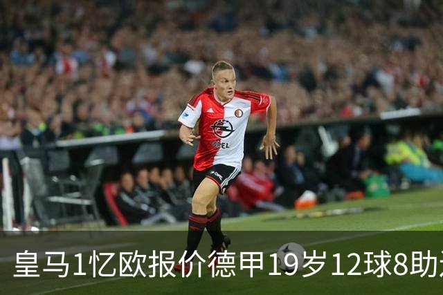 皇马1忆欧报价德甲19岁12球8助边锋，与巴黎、利物浦、阿森纳竞争