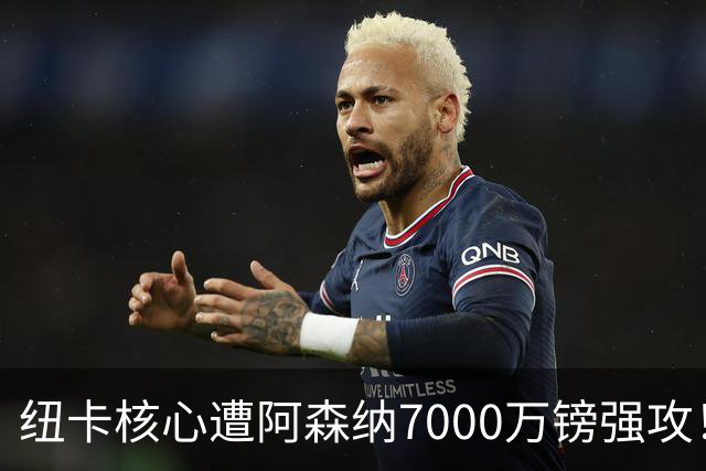 纽卡核心遭阿森纳7000万镑强攻！转会协议数日内达成