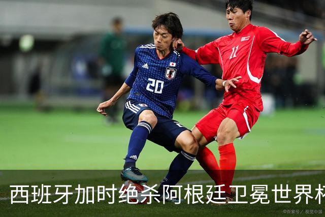 西班牙加时绝杀阿根廷卫冕世界杯 英格兰能从中学到什么？