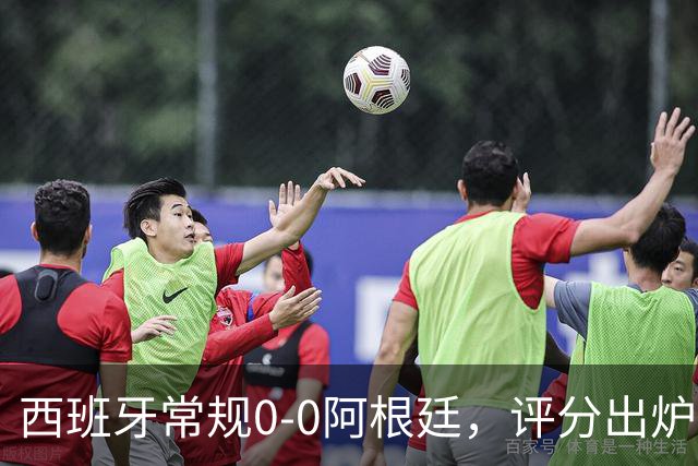 西班牙常规0-0阿根廷，评分出炉：不是梅西第一，而是阿根廷23号