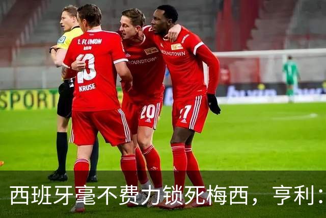 西班牙毫不费力锁死梅西，亨利：他仿佛整个人沉入水底喘不过气来