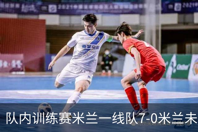 队内训练赛米兰一线队7-0米兰未来队，奇克、帕夫洛维奇等人破门