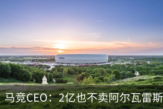 马竞CEO：2亿也不卖阿尔瓦雷斯！智利豪门有意免签沃齐尼亚！