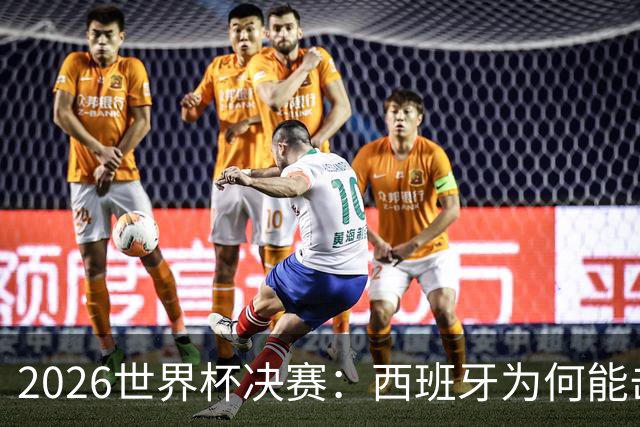 2026世界杯决赛：西班牙为何能击败阿根廷？四大关键因素定乾坤