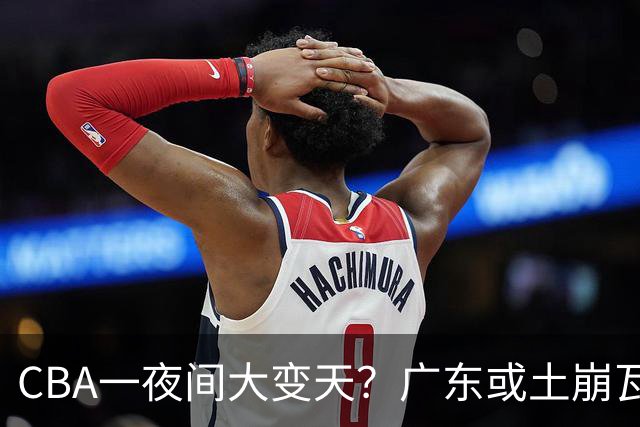 CBA一夜间大变天？广东或土崩瓦解彻底重建：杜锋下课朱芳雨走人？