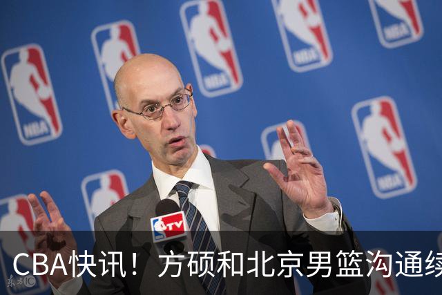CBA快讯！方硕和北京男篮沟通续约问题，广厦或迎来大金主，山西全力追逐胡金秋